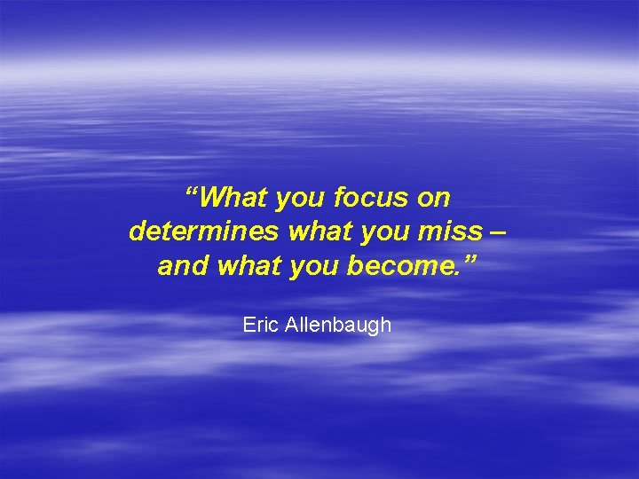 “What you focus on determines what you miss – and what you become. ”