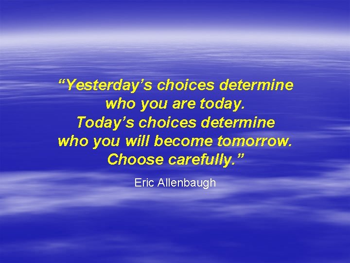 “Yesterday’s choices determine who you are today. Today’s choices determine who you will become