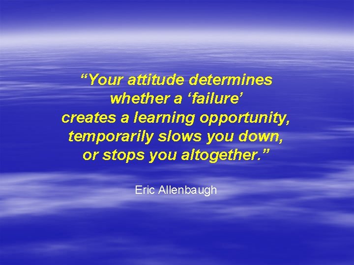 “Your attitude determines whether a ‘failure’ creates a learning opportunity, temporarily slows you down,