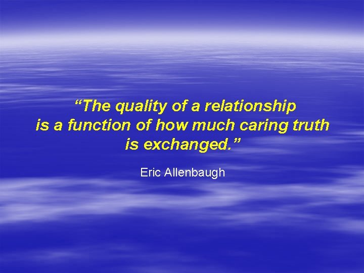 “The quality of a relationship is a function of how much caring truth is