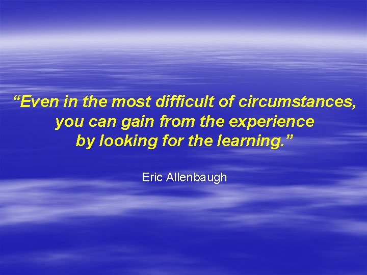 “Even in the most difficult of circumstances, you can gain from the experience by