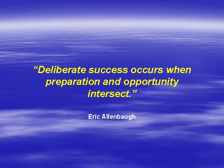 “Deliberate success occurs when preparation and opportunity intersect. ” Eric Allenbaugh 