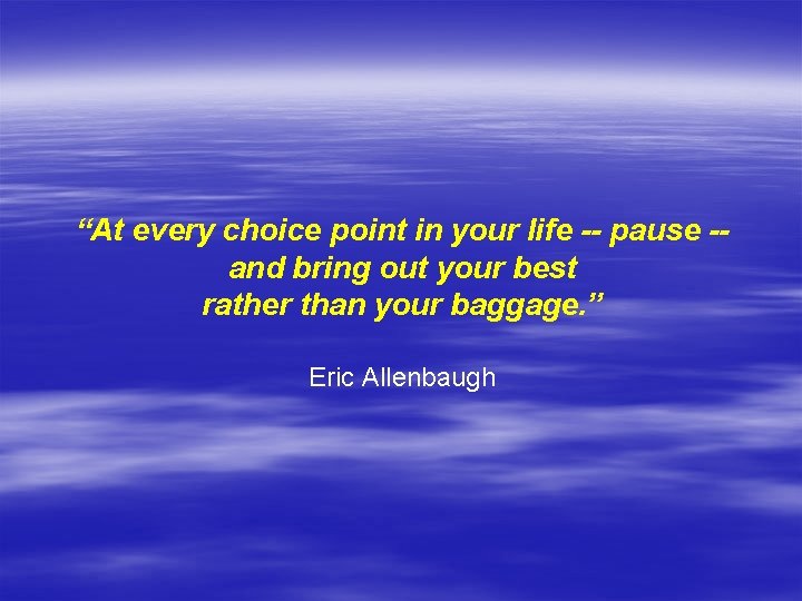 “At every choice point in your life -- pause -and bring out your best