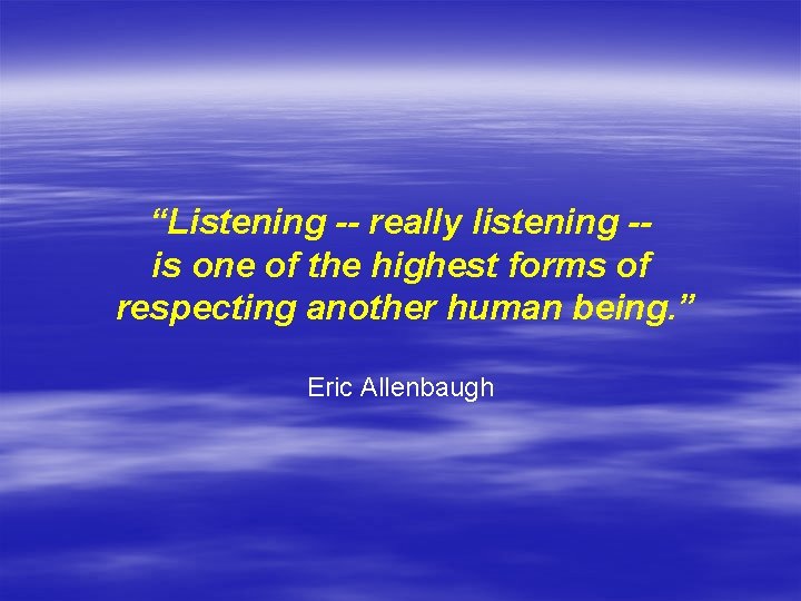 “Listening -- really listening -is one of the highest forms of respecting another human