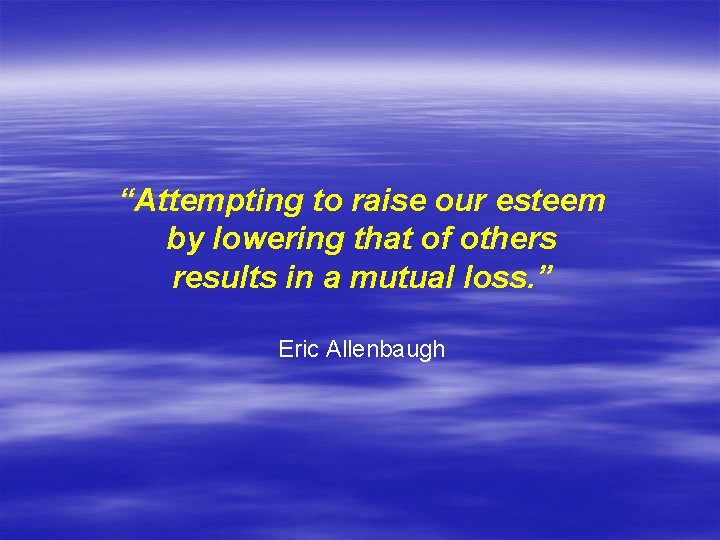 “Attempting to raise our esteem by lowering that of others results in a mutual