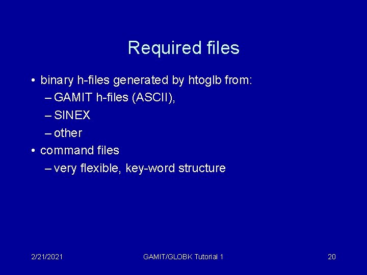 Required files • binary h-files generated by htoglb from: – GAMIT h-files (ASCII), –