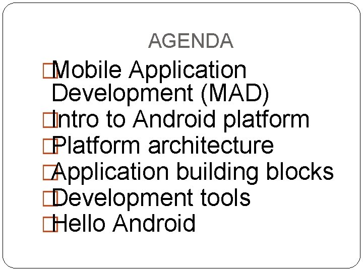 AGENDA �Mobile Application Development (MAD) �Intro to Android platform �Platform architecture �Application building blocks