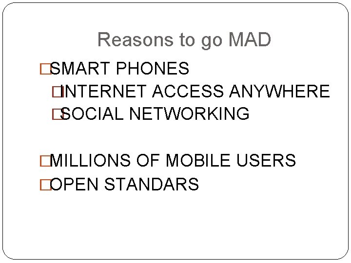 Reasons to go MAD �SMART PHONES �INTERNET ACCESS ANYWHERE �SOCIAL NETWORKING �MILLIONS OF MOBILE