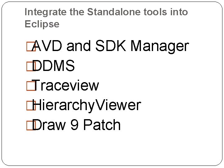 Integrate the Standalone tools into Eclipse �AVD and SDK Manager �DDMS �Traceview �Hierarchy. Viewer