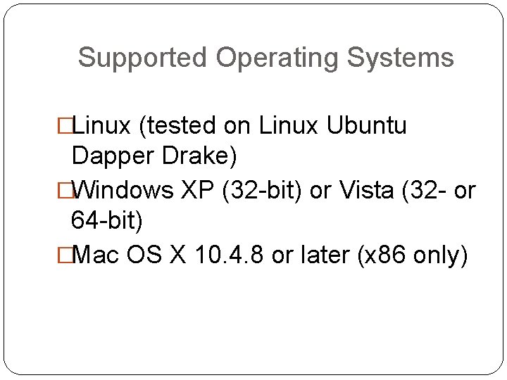 Supported Operating Systems �Linux (tested on Linux Ubuntu Dapper Drake) �Windows XP (32 -bit)