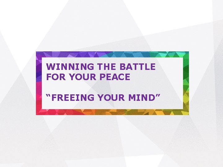 WINNING THE BATTLE FOR YOUR PEACE “FREEING YOUR MIND” 