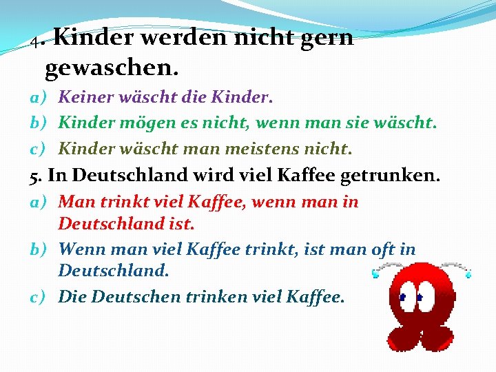 4. Kinder werden nicht gern gewaschen. a) Keiner wäscht die Kinder. b) Kinder mögen