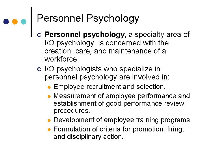 Personnel Psychology Personnel psychology, a specialty area of I/O psychology, is concerned with the