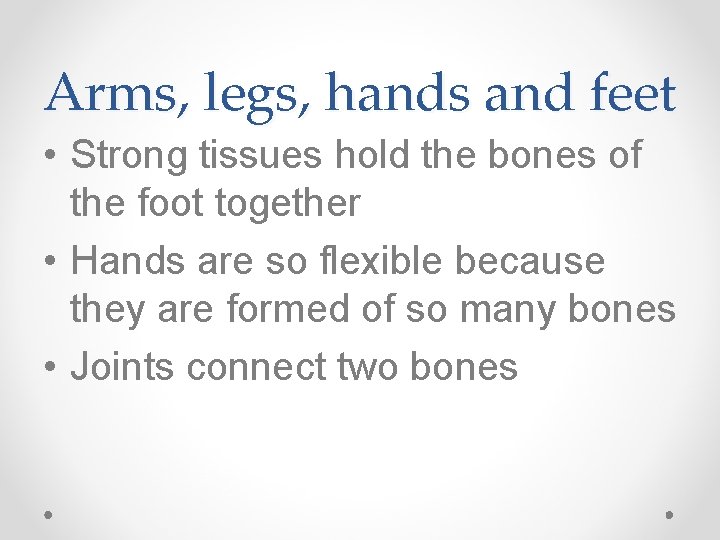 Arms, legs, hands and feet • Strong tissues hold the bones of the foot
