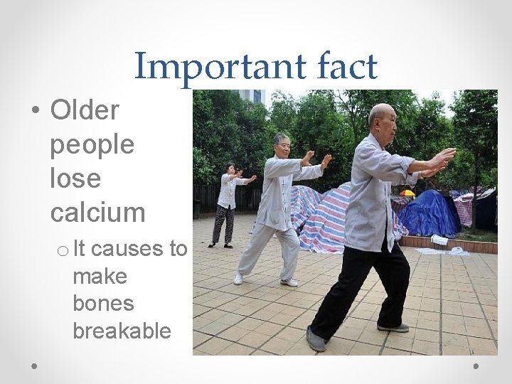 Important fact • Older people lose calcium o It causes to make bones breakable