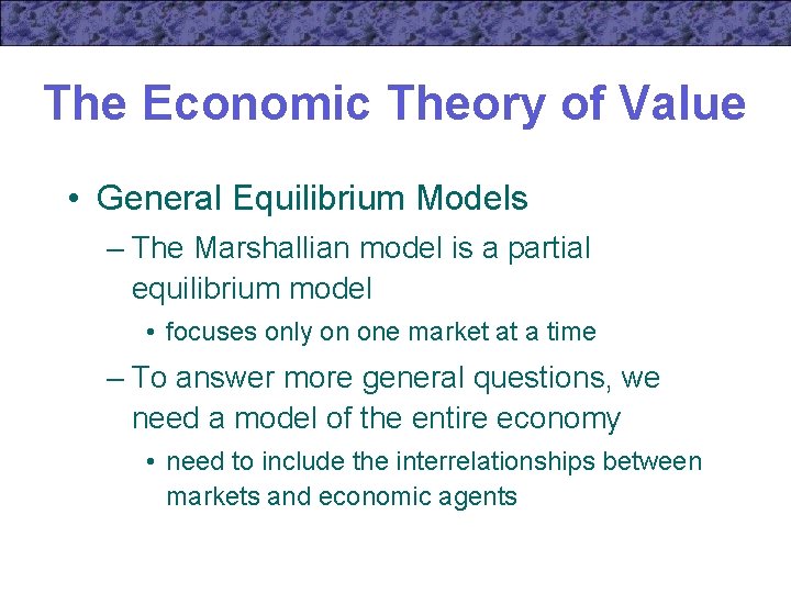 The Economic Theory of Value • General Equilibrium Models – The Marshallian model is