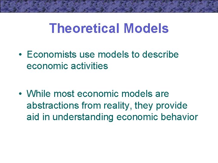 Theoretical Models • Economists use models to describe economic activities • While most economic