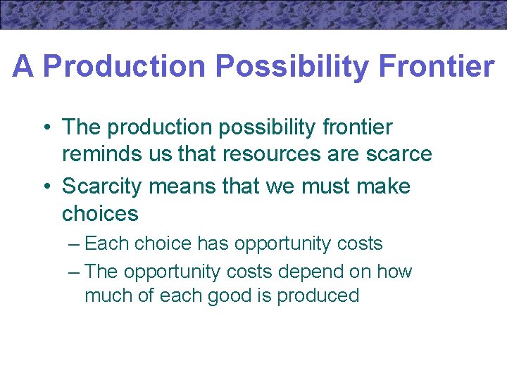 A Production Possibility Frontier • The production possibility frontier reminds us that resources are