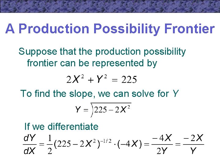 A Production Possibility Frontier Suppose that the production possibility frontier can be represented by