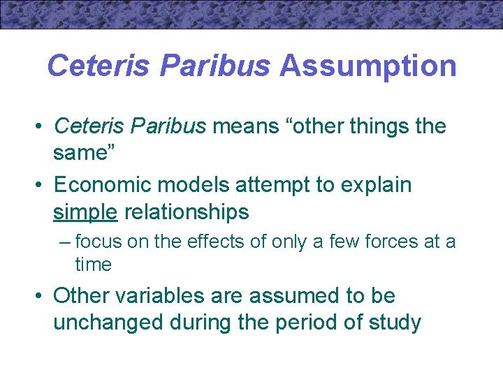 Ceteris Paribus Assumption • Ceteris Paribus means “other things the same” • Economic models