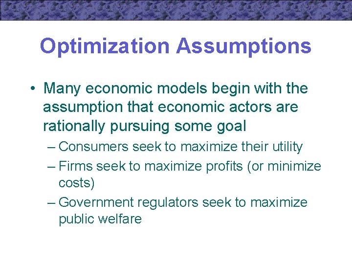 Optimization Assumptions • Many economic models begin with the assumption that economic actors are