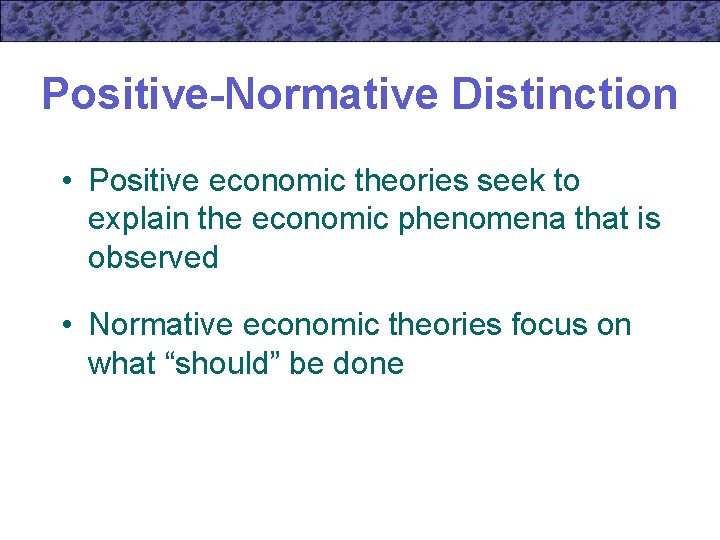 Positive-Normative Distinction • Positive economic theories seek to explain the economic phenomena that is
