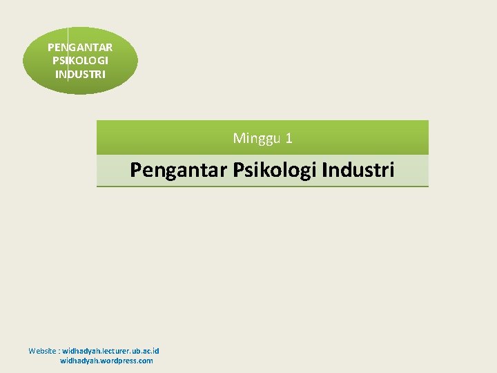 PENGANTAR PSIKOLOGI INDUSTRI Minggu 1 Pengantar Psikologi Industri Website : widhadyah. lecturer. ub. ac.