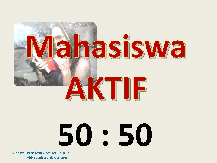 Mahasiswa AKTIF 50 : 50 Website : widhadyah. lecturer. ub. ac. id widhadyah. wordpress.