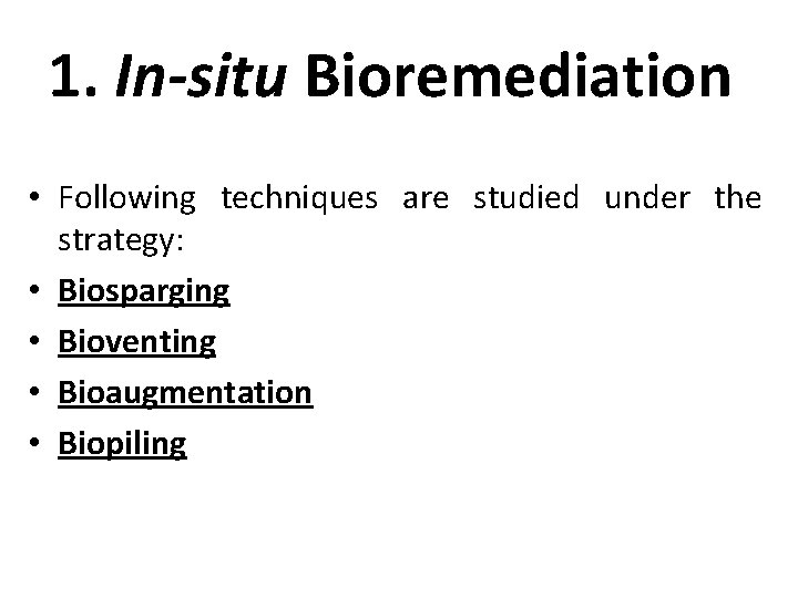 1. In-situ Bioremediation • Following techniques are studied under the strategy: • Biosparging •