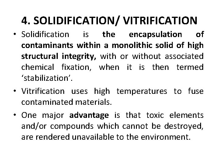 4. SOLIDIFICATION/ VITRIFICATION • Solidification is the encapsulation of contaminants within a monolithic solid