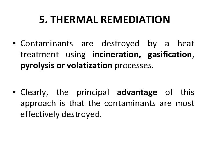 5. THERMAL REMEDIATION • Contaminants are destroyed by a heat treatment using incineration, gasification,