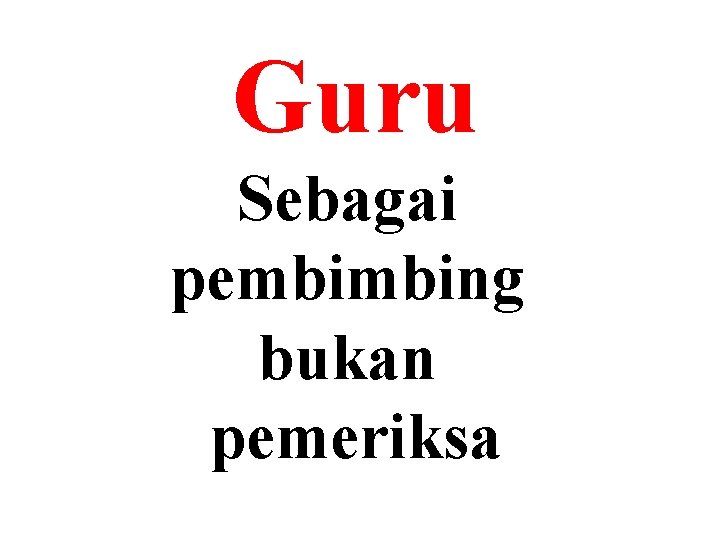 Guru Sebagai pembimbing bukan pemeriksa 