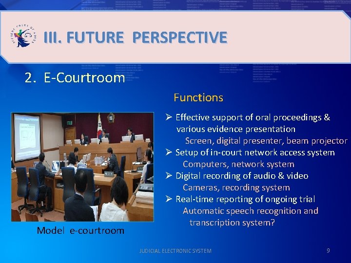 III. FUTURE PERSPECTIVE 2. E-Courtroom Functions Model e-courtroom Ø Effective support of oral proceedings