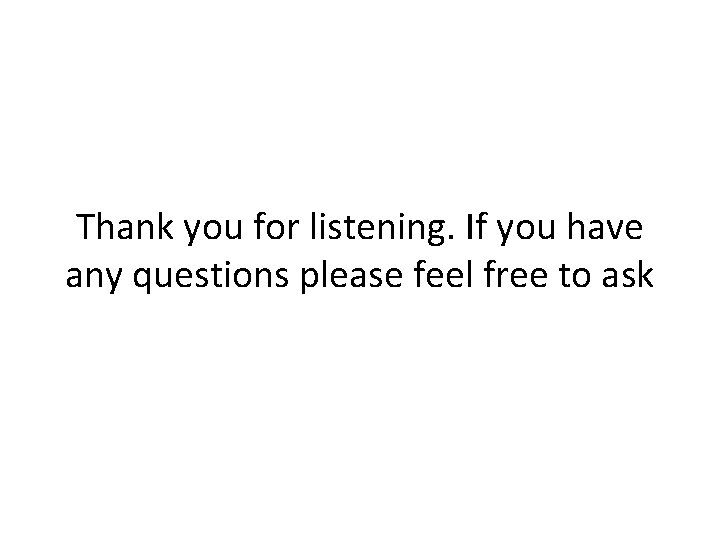 Thank you for listening. If you have any questions please feel free to ask