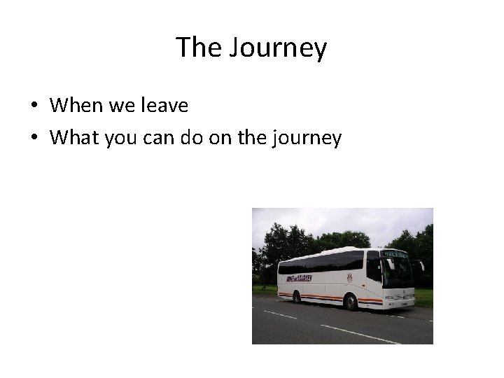 The Journey • When we leave • What you can do on the journey