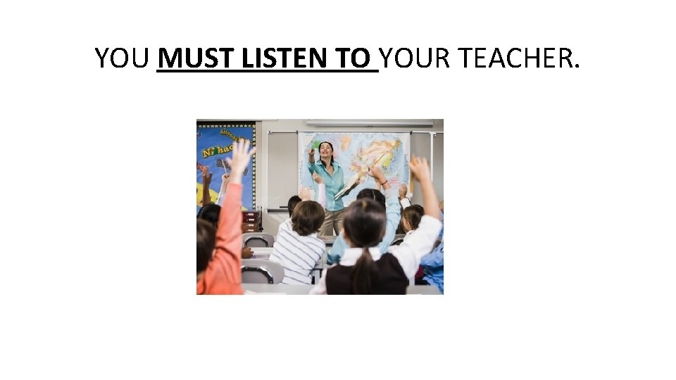 YOU MUST LISTEN TO YOUR TEACHER. 