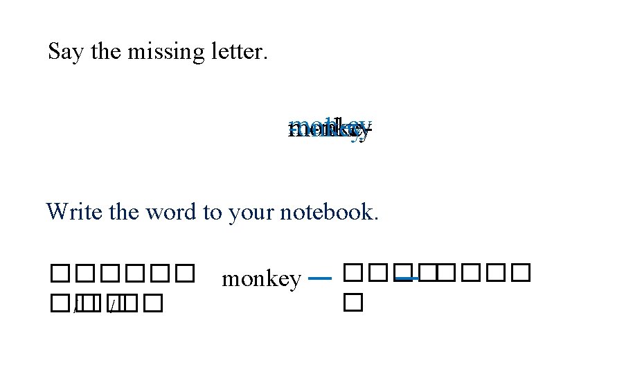 Say the missing letter. mon-ey m-nkey monke-onkey Write the word to your notebook. ������