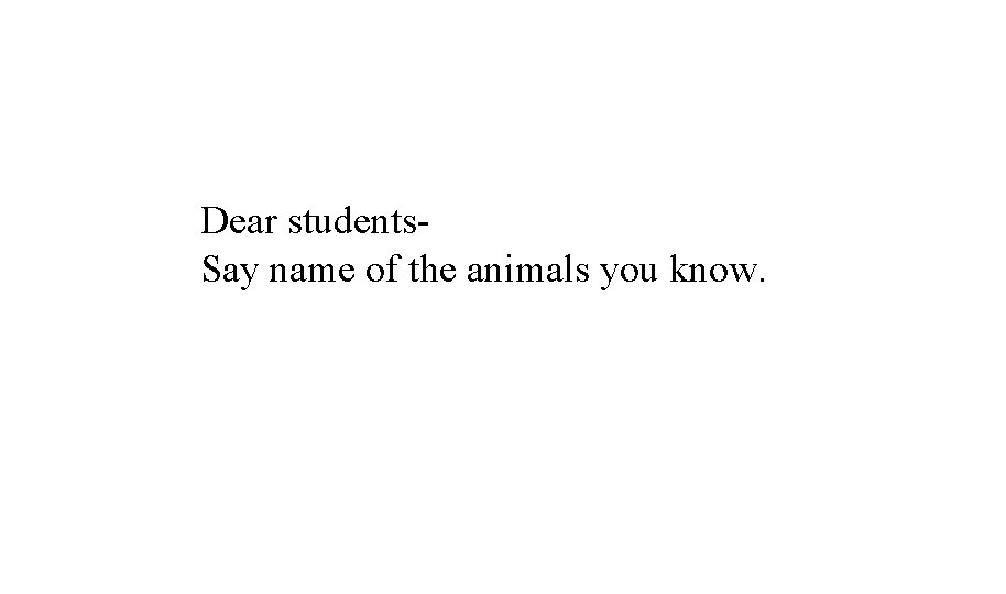 Dear students. Say name of the animals you know. 