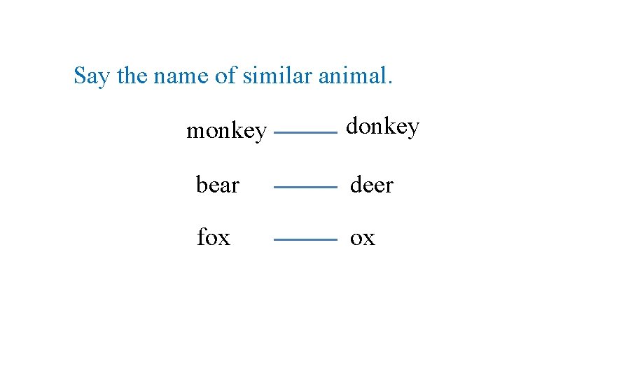 Say the name of similar animal. monkey donkey bear deer fox ox 