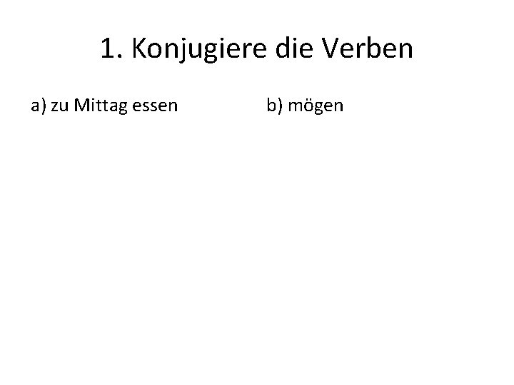 1. Konjugiere die Verben a) zu Mittag essen b) mögen 