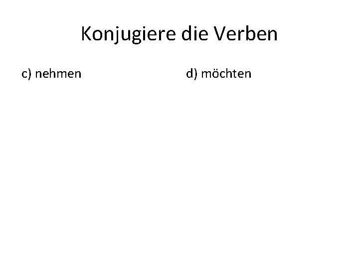 Konjugiere die Verben c) nehmen d) möchten 