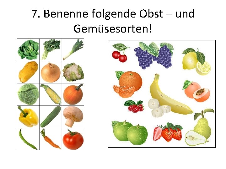 7. Benenne folgende Obst – und Gemüsesorten! 