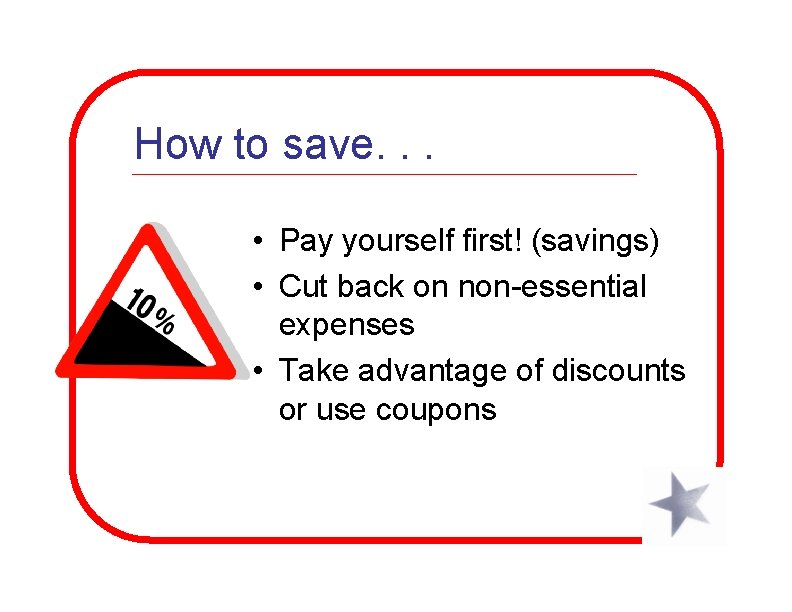 How to save. . . • Pay yourself first! (savings) • Cut back on