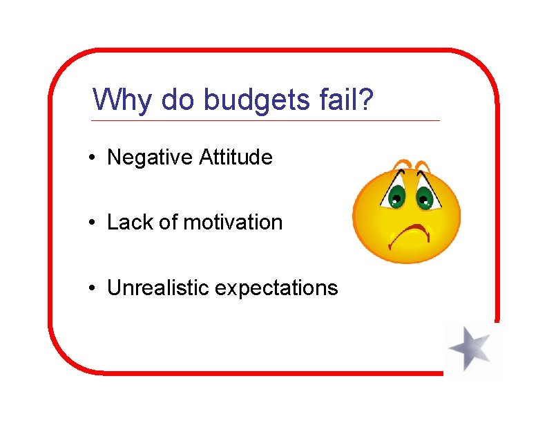 Why do budgets fail? • Negative Attitude • Lack of motivation • Unrealistic expectations