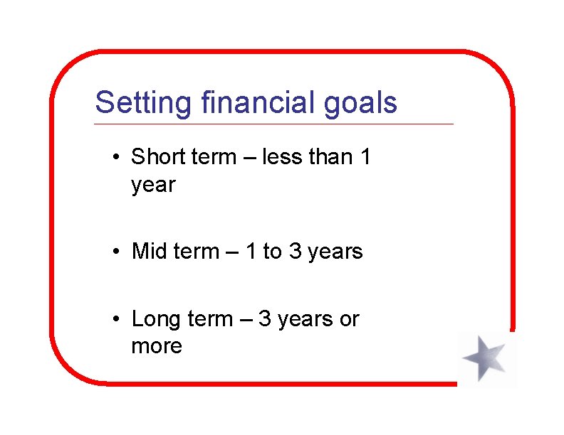 Setting financial goals • Short term – less than 1 year • Mid term