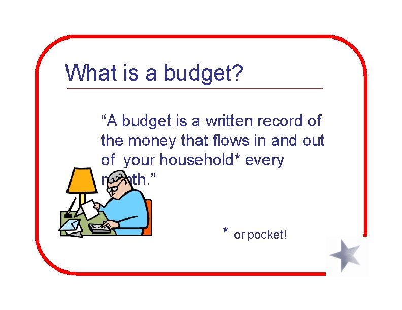 What is a budget? “A budget is a written record of the money that