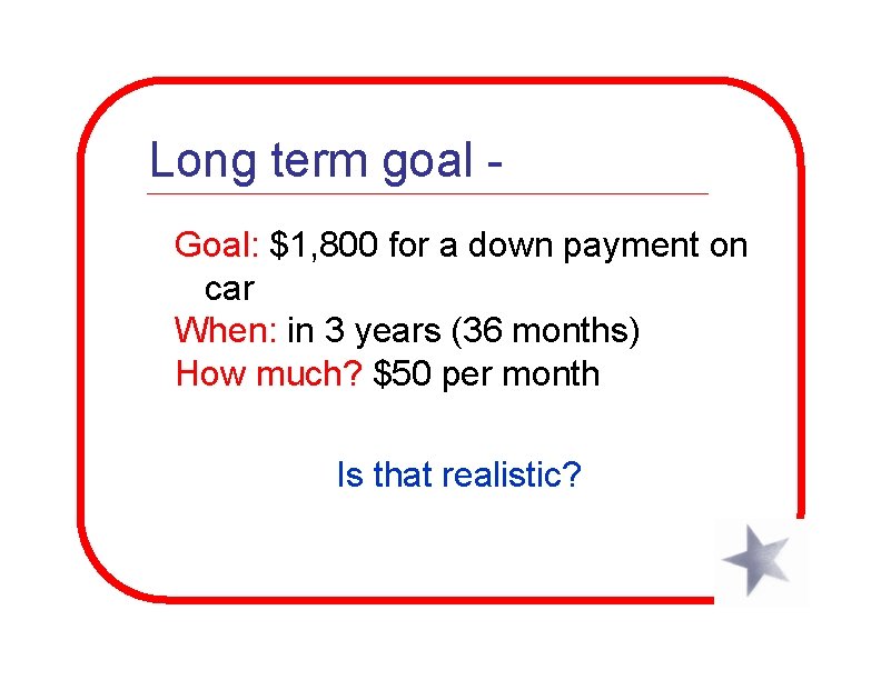 Long term goal Goal: $1, 800 for a down payment on car When: in