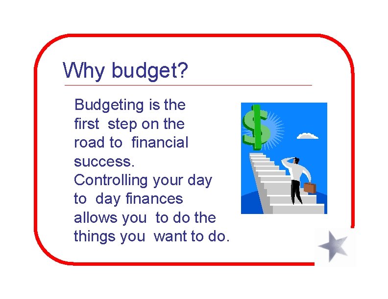 Why budget? Budgeting is the first step on the road to financial success. Controlling