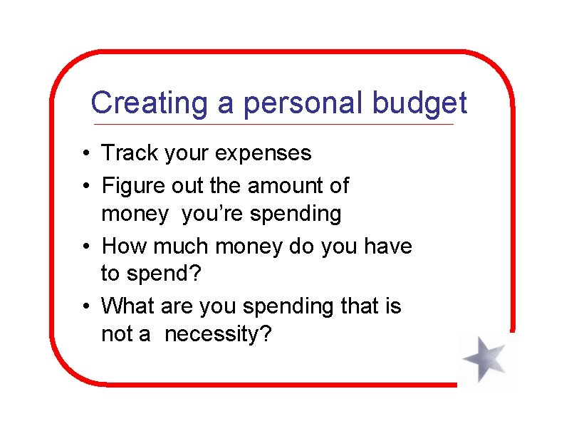 Creating a personal budget • Track your expenses • Figure out the amount of