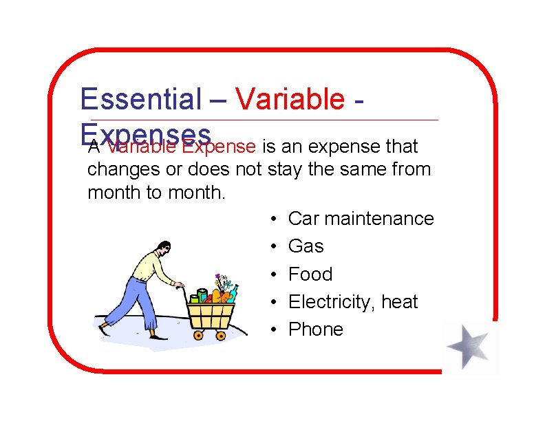 Essential – Variable Expenses A Variable Expense is an expense that changes or does